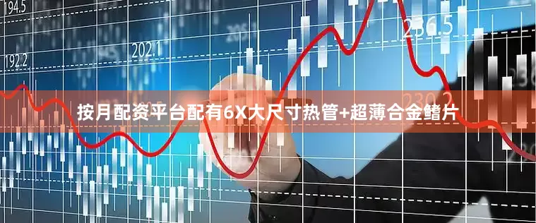 按月配资平台配有6X大尺寸热管+超薄合金鳍片