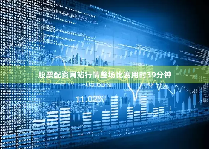股票配资网站行情整场比赛用时39分钟