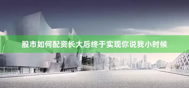 股市如何配资长大后终于实现你说我小时候