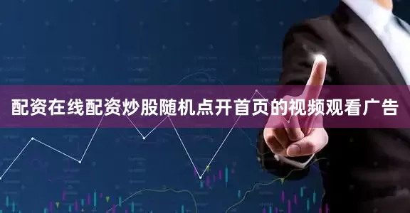 配资在线配资炒股随机点开首页的视频观看广告