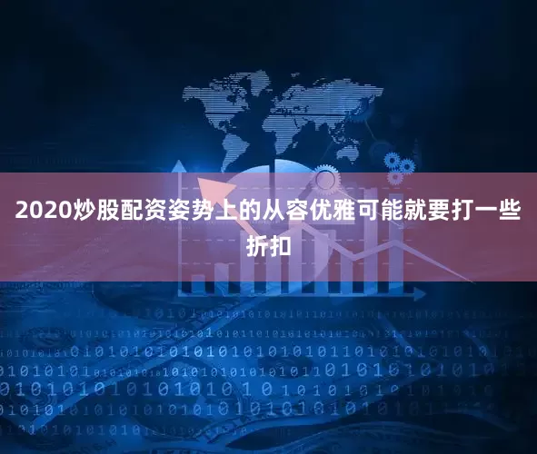 2020炒股配资姿势上的从容优雅可能就要打一些折扣