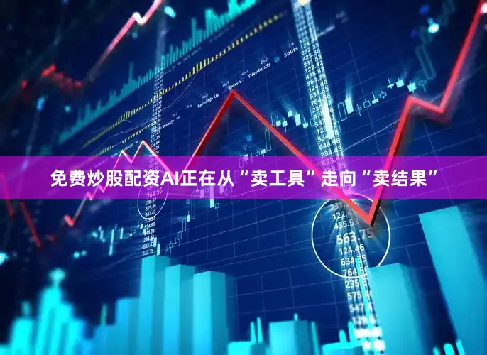 免费炒股配资AI正在从“卖工具”走向“卖结果”