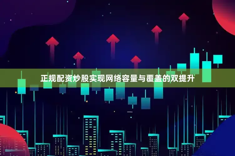 正规配资炒股实现网络容量与覆盖的双提升