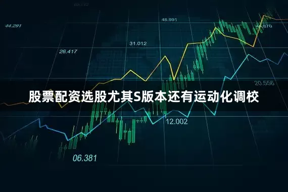 股票配资选股尤其S版本还有运动化调校